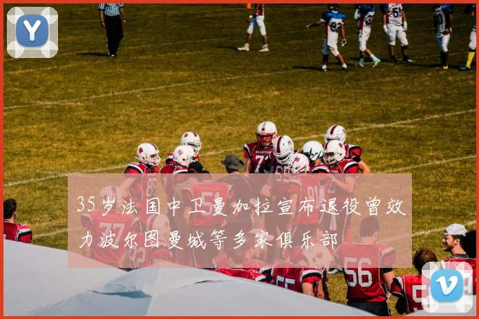 35岁法国中卫曼加拉宣布退役曾效力波尔图曼城等多家俱乐部