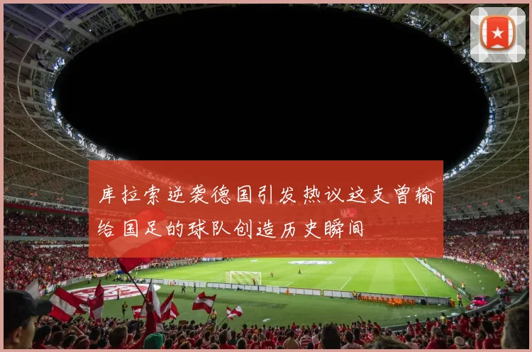 库拉索逆袭德国引发热议这支曾输给国足的球队创造历史瞬间